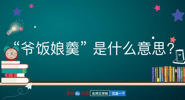 爷饭娘羹是什么意思？