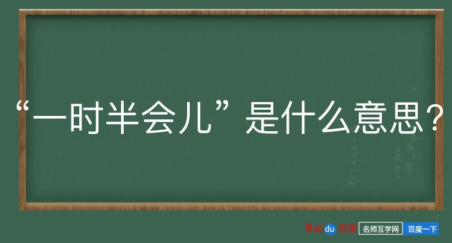 一时半会儿是什么意思？