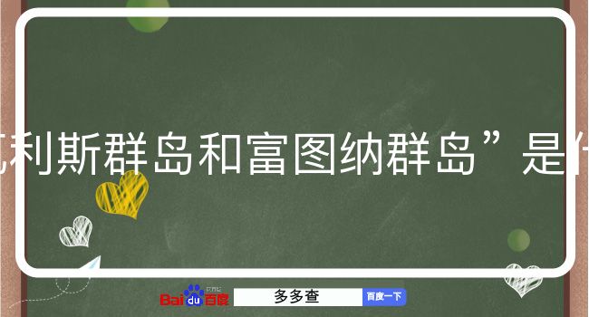 瓦利斯群岛和富图纳群岛是什么意思？