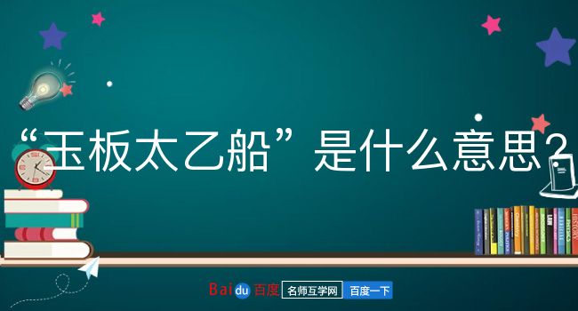 玉板太乙船是什么意思？